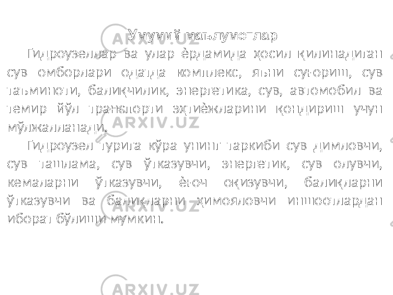 У мумий маълумотлар Гидроузеллар ва улар ѐрдамида ҳосил қилинадиган сув омборлари одатда комплекс, яъни суғориш, сув таъминоти, балиқчилик, энергетика, сув, автомобил ва темир йўл транспорти эҳтиѐжларини қондириш учун мўлжалланади. Гидроузел турига кўра унинг таркиби сув димловчи, сув ташлама, сув ўтказувчи, энергетик, сув олувчи, кемаларни ўтказувчи, ѐғоч оқизувчи, балиқларни ўтказувчи ва балиқларни ҳимояловчи иншоотлардан иборат бўлиши мумкин. 