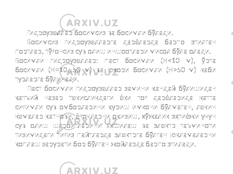 Гидроузеллар босимсиз ва босимли бўлади. Босимсиз гидроузелларга дарѐларда барпо этилган портлар, тўғонсиз сув олиш иншоотлари мисол бўла олади. Босимли гидроузеллар: паст босимли (Н<10 м), ўрта босимли (Н=10...50 м) ва юқори босимли (Н>50 м) каби турларга бўлинади. Паст босимли гидроузеллар замини қандай бўлишидан қатъий назар текисликдаги ѐки тоғ дарѐларида катта сиғимли сув омборларини қуриш имкони бўлмаган, лекин кемалар қатнови, ѐғочларни оқизиш, хўжалик эҳтиѐжи учун сув олиш шароитларини яхшилаш ва электр таъминоти тизимидаги тиғиз пайтларда электрга бўлган юкламаларни қоплаш зарурати бор бўлган жойларда барпо этилади. 