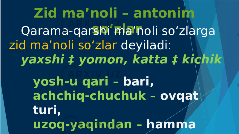 Zid ma’noli – antonim so‘zlar Qarama-qarshi ma’noli so‘zlarga zid ma’noli so‘zlar deyiladi: yaxshi ‡ yomon, katta ‡ kichik yosh-u qari – bari, achchiq-chuchuk – ovqat turi, uzoq-yaqindan – hamma yoqdan 