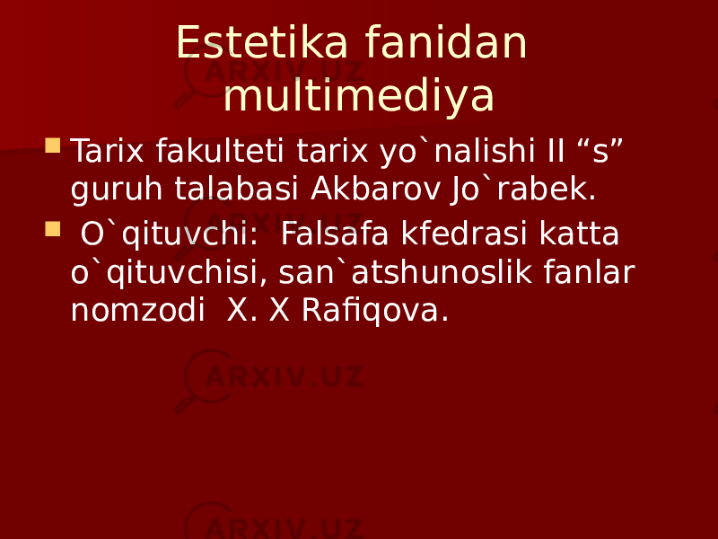 Estetika fanidan multimediya  Tarix fakulteti tarix yo`nalishi II “s” guruh talabasi Akbarov Jo`rabek.  O`qituvchi: Falsafa kfedrasi katta o`qituvchisi, san`atshunoslik fanlar nomzodi X. X Rafiqova. 