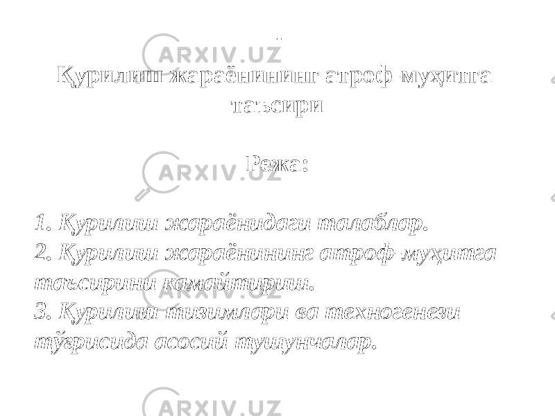  Қурилиш жараёнининг атроф-муҳитга таъсири Режа: 1. Қурилиш жараёнидаги талаблар. 2. Қурилиш жараёнининг атроф-муҳитга таъсирини камайтириш. 3. Қурилиш тизимлари ва техногенези тўғрисида асосий тушунчалар. 