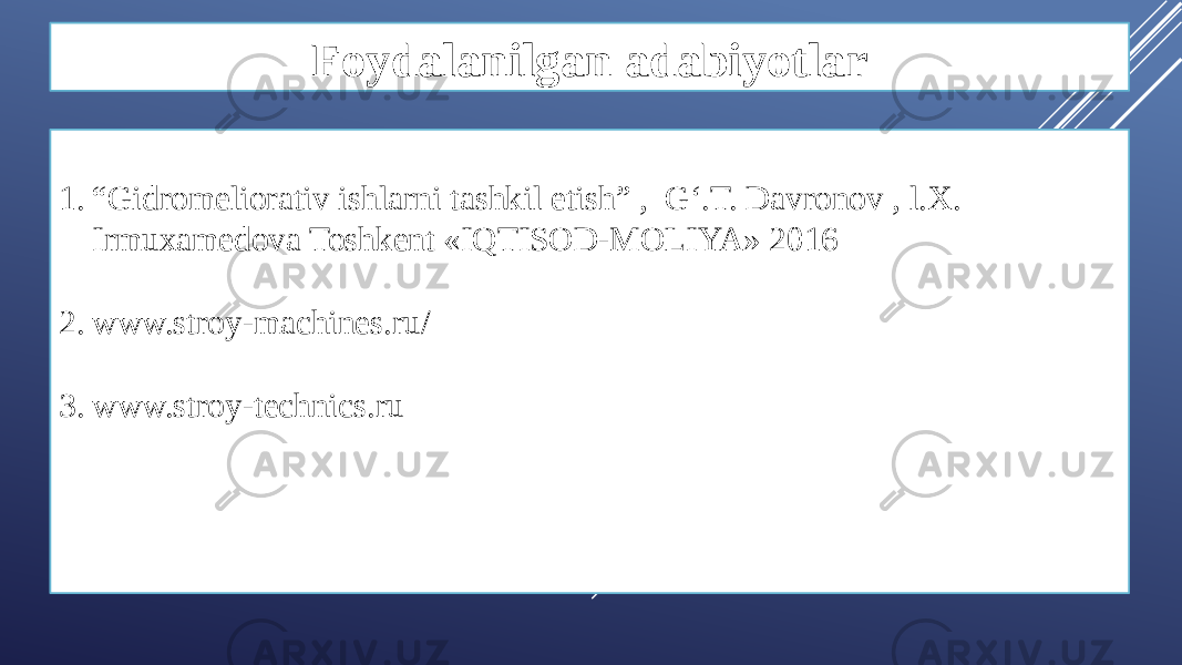 Foydalanilgan adabiyotlar 1. “ Gidromeliorativ ishlarni tashkil etish” , G‘.T. Davronov , l.X. Irmuxamedova Toshkent «IQTISOD-MOLIYA» 2016 2. www.stroy-machines.ru/ 3. www.stroy-technics.ru 