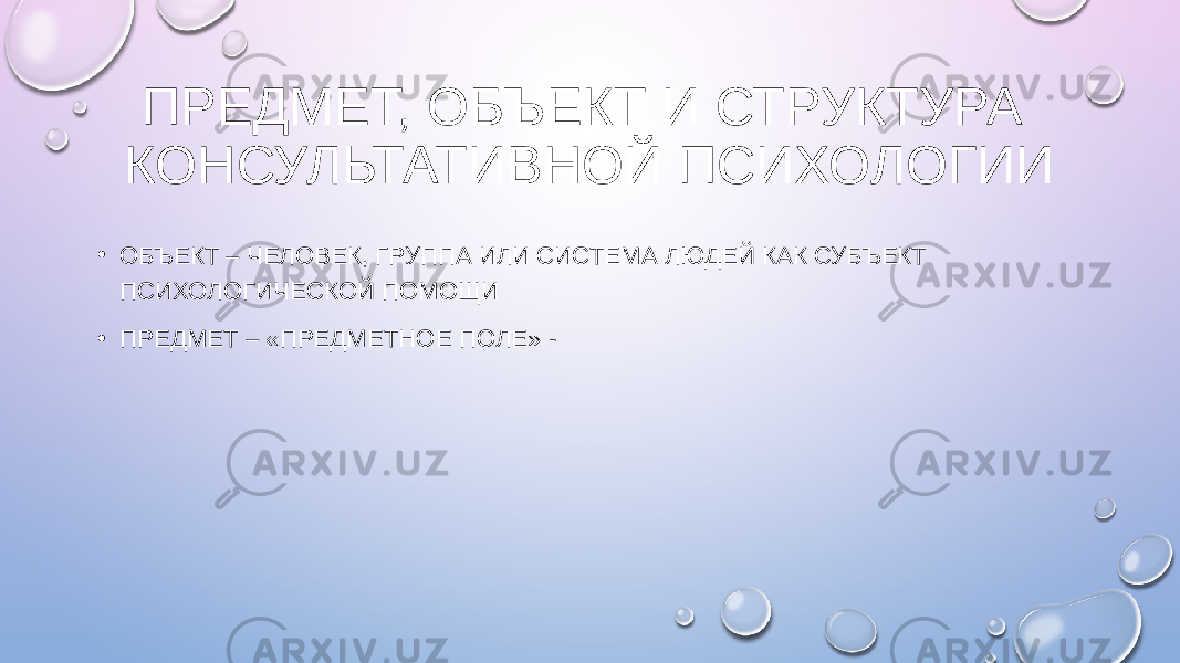 ПРЕДМЕТ, ОБЪЕКТ И СТРУКТУРА КОНСУЛЬТАТИВНОЙ ПСИХОЛОГИИ • ОБЪЕКТ – ЧЕЛОВЕК, ГРУППА ИЛИ СИСТЕМА ЛЮДЕЙ КАК СУБЪЕКТ ПСИХОЛОГИЧЕСКОЙ ПОМОЩИ • ПРЕДМЕТ – «ПРЕДМЕТНОЕ ПОЛЕ» - 