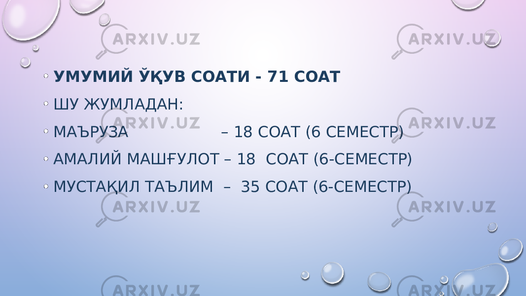 • УМУМИЙ ЎҚУВ СОАТИ - 71 СОАТ • ШУ ЖУМЛАДАН: • МАЪРУЗА – 1 8 СОАТ (6 СЕМЕСТР) • АМАЛИЙ МАШҒУЛОТ – 18 СОАТ ( 6 - C ЕМЕСТР) • МУСТАҚИЛ ТАЪЛИМ – 35 СОАТ (6-CЕМЕСТР) 