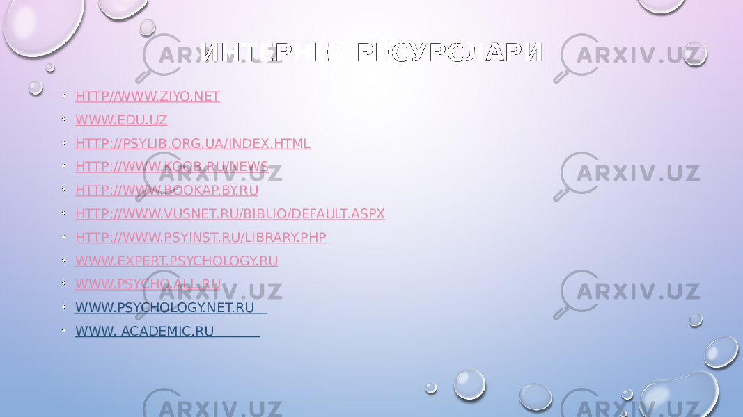 ИНТЕРНЕТ РЕСУРС ЛАРИ • HTTP //WWW.ZIYO.NET • WWW.EDU.UZ • HTTP://PSYLIB.ORG.UA/INDEX.HTML • HTTP://WWW.KOOB.RU/NEWS • HTTP://WWW.BOOKAP.BY.RU • HTTP://WWW.VUSNET.RU/BIBLIO/DEFAULT.ASPX • HTTP://WWW.PSYINST.RU/LIBRARY.PHP • WWW.EXPERT.PSYCHOLOGY.RU • WWW.PSYCHO.ALL.RU • WWW.PSYCHOLOGY.NET.RU • WWW. ACADEMIC.RU 