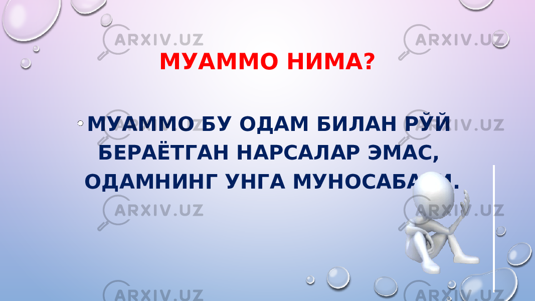 МУАММО НИМА? • МУАММО БУ ОДАМ БИЛАН РЎЙ БЕРАЁТГАН НАРСАЛАР ЭМАС, ОДАМНИНГ УНГА МУНОСАБАТИ. 