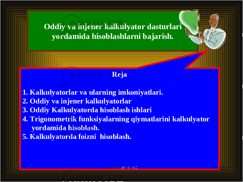 Oddiy va injener kalkulyator dasturlari yordamida hisoblashlarni bajarish. Reja 1. Kalkulyatorlar va ularning imkoniyatlari. 2. Oddiy va injener kalkulyatorlar 3. Oddiy Kalkulyatorda hisoblash ishlari 4. Trigonometrik funksiyalarning qiymatlarini kalkulyator yordamida hisoblash. 5. Kalkulyatorda foizni hisoblash. www.arxiv.uz 