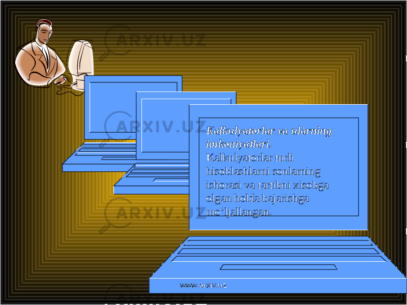 Kalkulyatorlar va ularning imkoniyatlari. Kalkulyatorlar turli hisoblashlarni sonlarning ishorasi va tartibni xisobga olg an holda bajarishga mo’ljallangan. www.arxiv.uz 