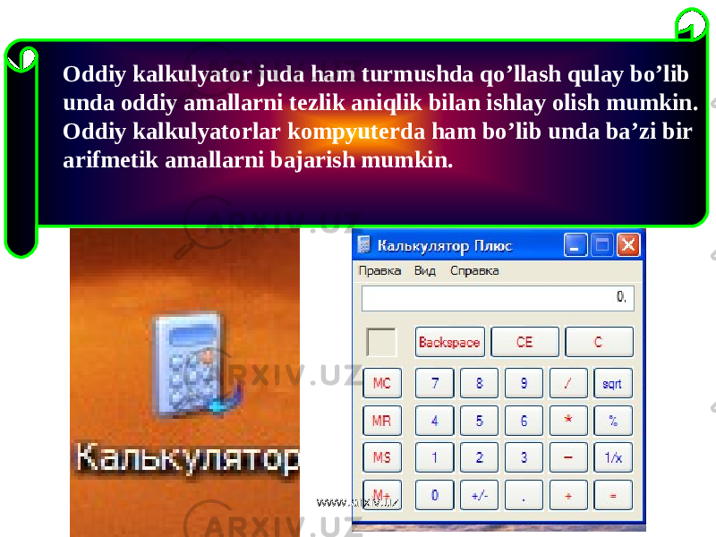 Oddiy kalkulyator juda ham turmushda qo ’ llash qulay bo ’ lib unda oddiy amallarni tezlik aniqlik bilan ishlay olish mumkin . Oddiy kalkulyatorlar kompyuterda ham bo ’ lib unda ba ’ zi bir arifmetik amallarni bajarish mumkin . www.arxiv.uz 