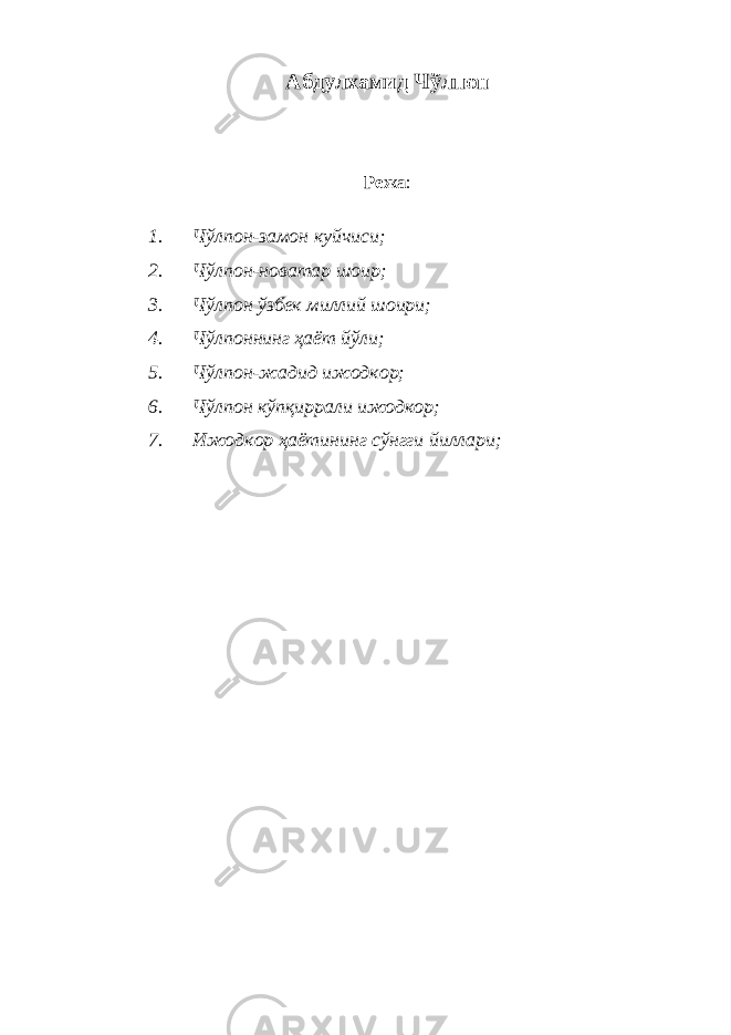 Абдулхамид Чўлпон Режа : 1. Чўлпон-замон куйчиси; 2. Чўлпон-новатар шоир; 3. Чўлпон ўзбек миллий шоири; 4. Чўлпоннинг ҳаёт йўли; 5. Чўлпон-жадид ижодкор; 6. Чўлпон кўпқиррали ижодкор; 7. Ижодкор ҳаётининг сўнгги йиллари; 