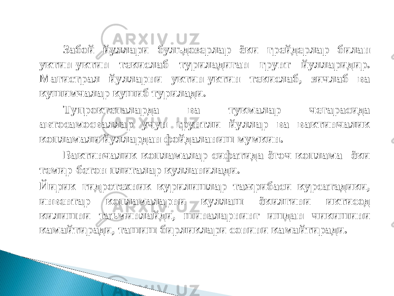 Забой йуллари бульдозерлар ёки грейдерлар билан уктин-уктин текислаб туриладиган грунт йулларидир. Магистрал йулларни уктин-уктин текислаб, зичлаб ва кушимчалар кушиб турилади. Тупроктепаларда ва тукмалар чегарасида автосамосваллар учун грунтли йуллар ва вактинчалик копламали йуллардан фойдаланиш мумкин. Вактинчалик копламалар сифатида ёгоч коплама ёки темир-бетон плиталар кулланилади. Йирик гидротехник курилишлар тажрибаси курсатадики, инвентар копламаларни куллаш ёкилгини иктисод килишни таъминлайди, шиналарнинг ишдан чикишини камайтиради, ташиш бирликлари сонини камайтиради. 