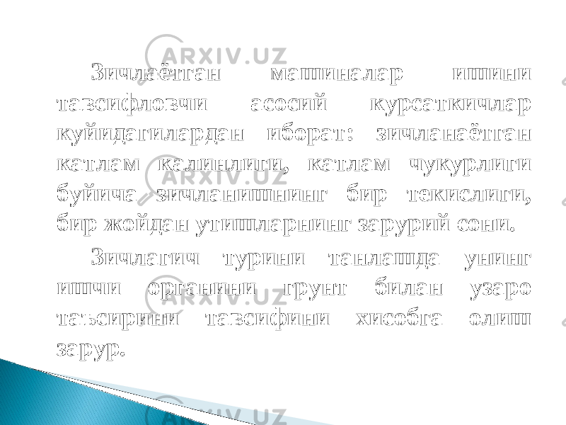 Зичлаётган машиналар ишини тавсифловчи асосий курсаткичлар куйидагилардан иборат: зичланаётган катлам калинлиги, катлам чукурлиги буйича зичланишнинг бир текислиги, бир жойдан утишларнинг зарурий сони. Зичлагич турини танлашда унинг ишчи органини грунт билан узаро таъсирини тавсифини хисобга олиш зарур. 