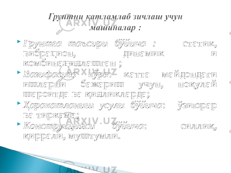  Грунтга таъсири бўйича : статик, вибрацион, динамик и комбинациялашган ;  Вазифасига кўра : катта майдондаги ишларни бажариш учун, ноқулай шароитда ва қияликларда;  Ҳаракатланиш усули бўйича : ўзиюрар ва тиркама;  Конструкцияси бўйича : силлиқ, қиррали, муштумли. 