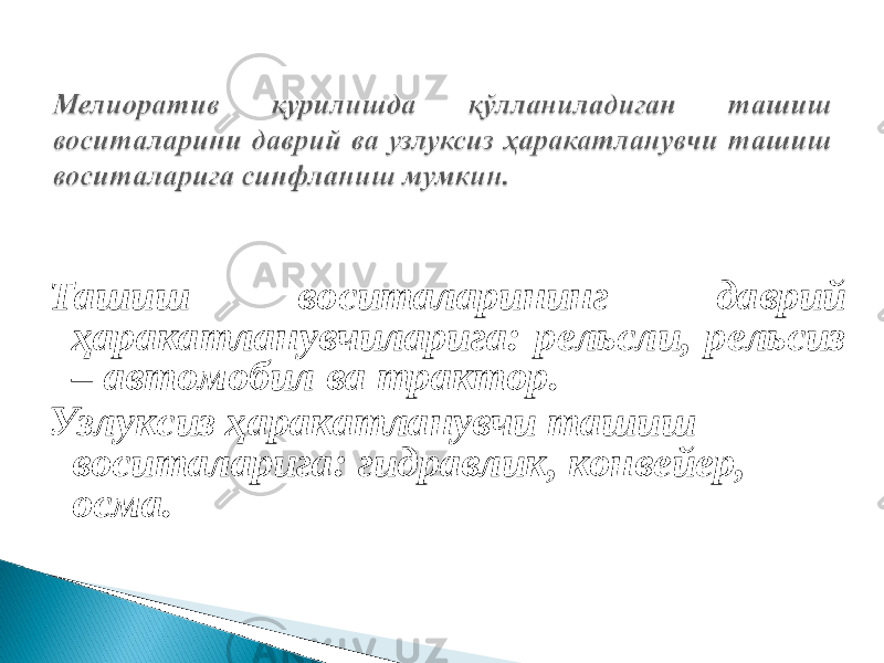 Ташиш воситаларининг даврий ҳаракатланувчиларига: рельсли, рельсиз – автомобил ва трактор. Узлуксиз ҳаракатланувчи ташиш воситаларига: гидравлик, конвейер, осма. 