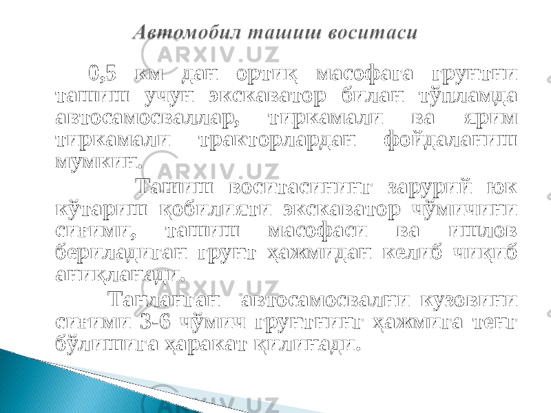 0,5 км дан ортиқ масофага грунтни ташиш учун экскаватор билан тўпламда автосамосваллар, тиркамали ва ярим тиркамали тракторлардан фойдаланиш мумкин. Ташиш воситасининг зарурий юк кўтариш қобилияти экскаватор чўмичини сиғими, ташиш масофаси ва ишлов бериладиган грунт ҳажмидан келиб чиқиб аниқланади. Танланган автосамосвални кузовини сиғими 3-6 чўмич грунтнинг ҳажмига тенг бўлишига ҳаракат қилинади. 