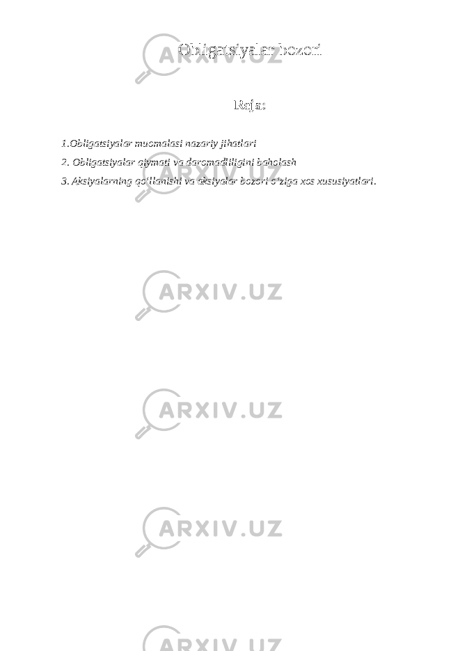 Obligatsiyalar bozori Reja: 1.Obligatsiyalar muomalasi nazariy jihatlari 2. Obligatsiyalar qiymati va daromadliligini baholash 3. Aksiyalarning qoʻllanishi va aksiyalar bozori oʻziga xos xususiyatlari. 