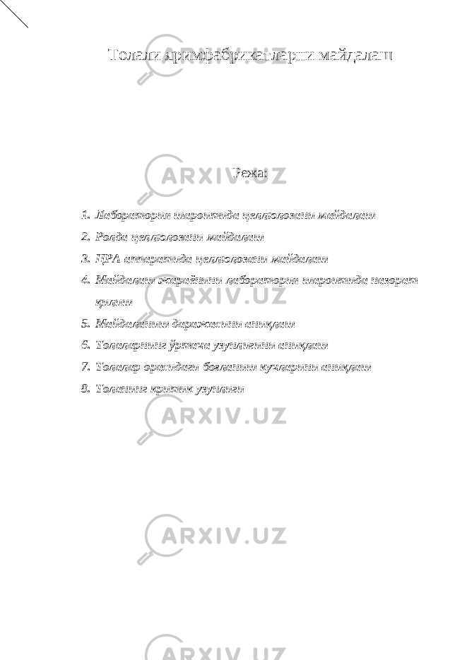 Толали яримфабрикатларни майдалаш Режа: 1. Лаборатория шароитида целлюлозани майдалаш 2. Ролда целлюлозани майдалаш 3. ЦРА аппаратида целлюлозани майдалаш 4. Майдалаш жараёнини лаборатория шароитида назорат қилиш 5. Майдаланиш даражасини аниқлаш 6. Толаларнинг ўртача узунлигини аниқлаш 7. Толалар орасидаги боғланиш кучларини аниқлаш 8. Толанинг критик узунлиги 