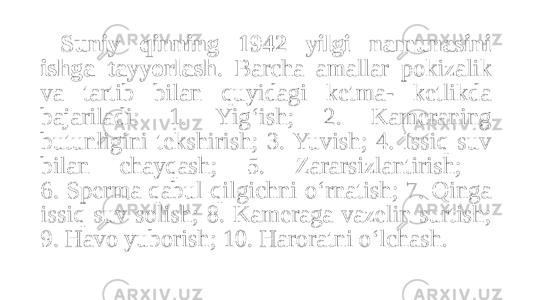 Suniy qinning 1942 yilgi namunasini ishga tayyorlash . Barcha amallar pokizalik va tartib bilan quyidagi ketma- ketlikda bajariladi: 1. Yig‘ish; 2. Kameraning butunligini tekshirish; 3. Yuvish; 4. Issiq suv bilan chayqash; 5. Zararsizlantirish; 6. Sperma qabul qilgichni o‘rnatish; 7. Qinga issiq suv solish; 8. Kameraga vazelin surtish; 9. Havo yuborish; 10. Haroratni o‘lchash. 