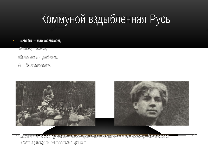 • «Небо – как колокол, Месяц – язык, Мать моя – родина, Я – большевик». Есенин выступает на открытии памятника поэту Алексею Кольцову в Москве 1918 г. 