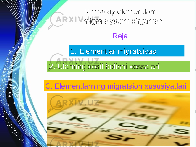 Kimyoviy elementlarni migratsiyasini oʻrganish Reja 1. Elementlar migratsiyasi 2. Ularning xosil bolishi xossalari 3. Elementlarning migratsion xususiyatlari 