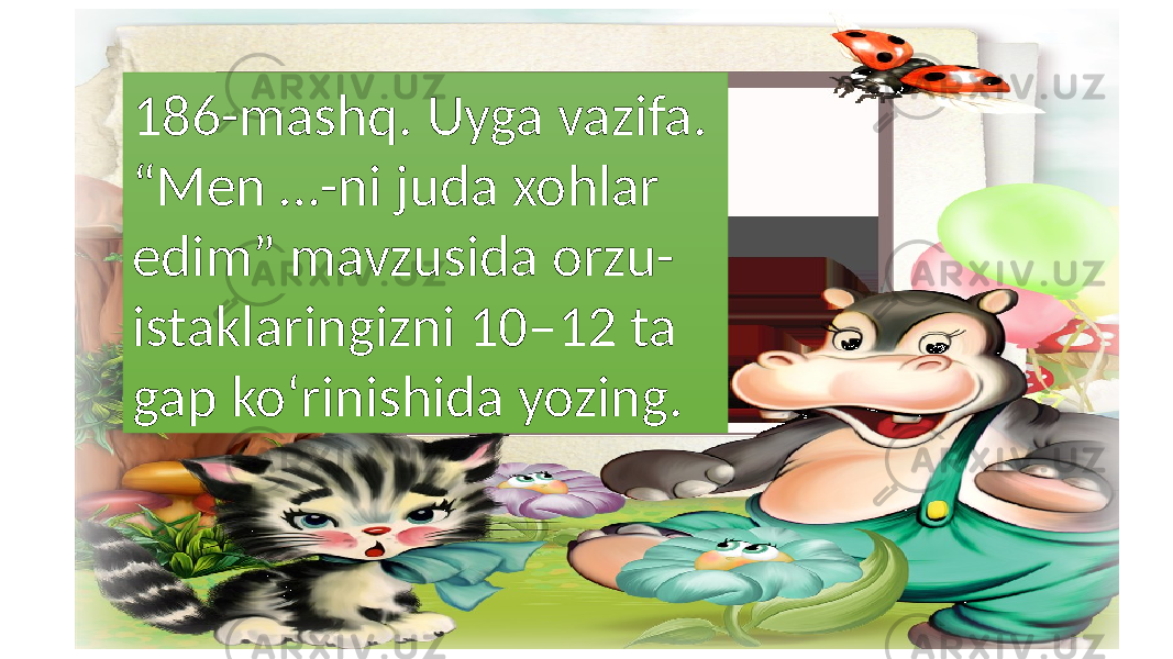 186-mashq. Uyga vazifa. “Men …-ni juda xohlar edim” mavzusida orzu- istaklaringizni 10–12 ta gap ko‘rinishida yozing. 