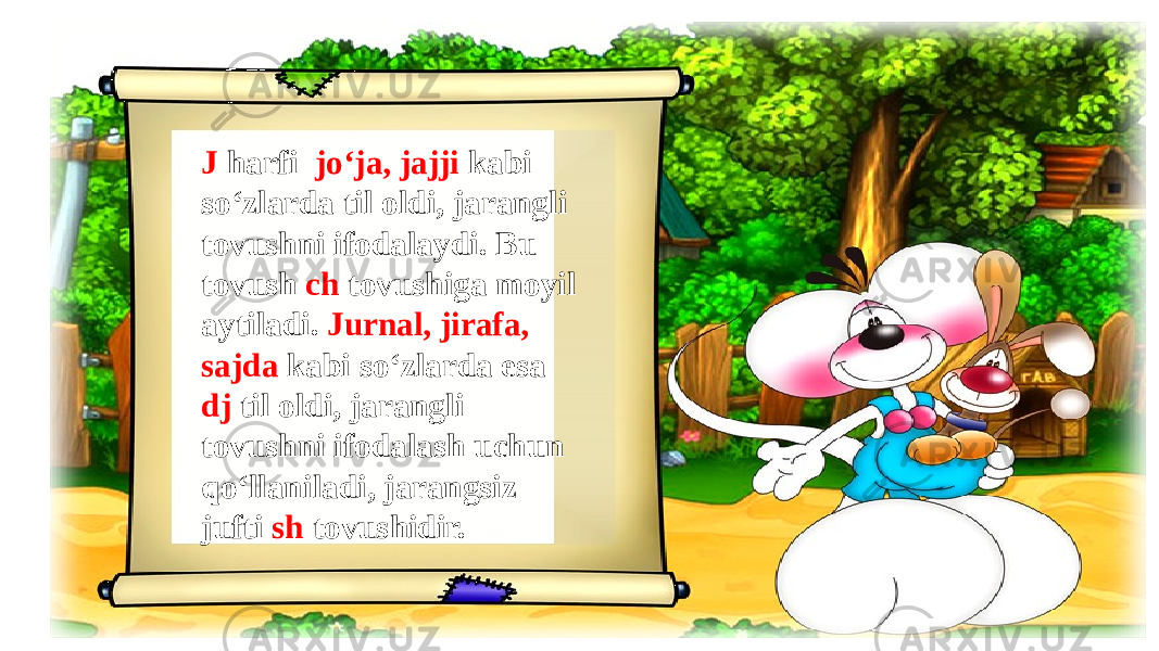 J harfi jo‘ja, jajji kabi so‘zlarda til oldi, jarangli tovushni ifodalaydi. Bu tovush ch tovushiga moyil aytiladi. Jurnal, jirafa, sajda kabi so‘zlarda esa dj til oldi, jarangli tovushni ifodalash uchun qo‘llaniladi, jarangsiz jufti sh tovushidir. 