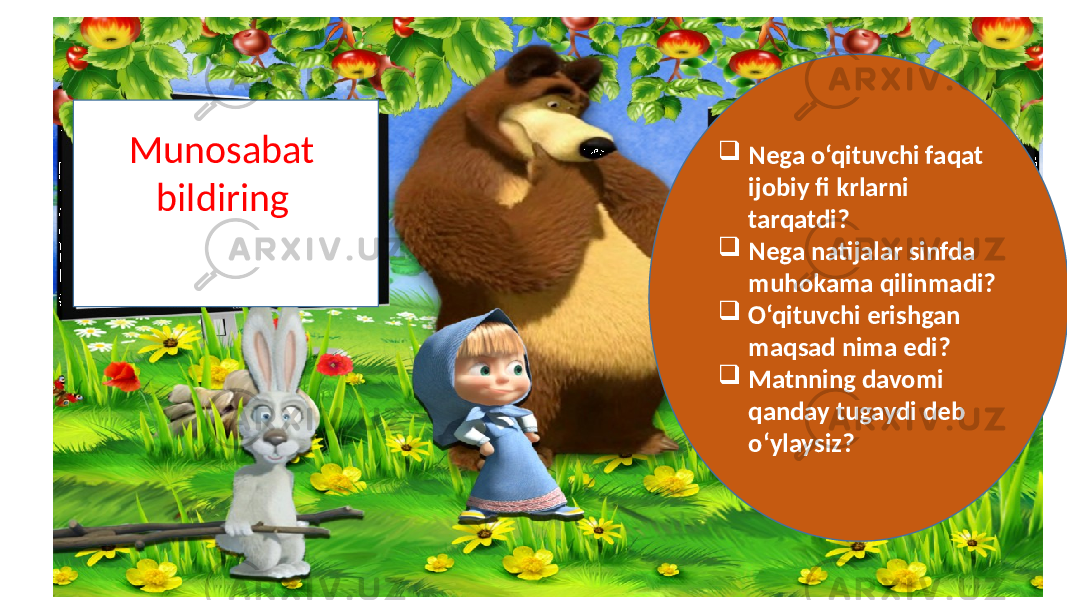 Munosabat bildiring . Munosabat bildiring.  Nega o‘qituvchi faqat ijobiy fi krlarni tarqatdi?  Nega natijalar sinfda muhokama qilinmadi?  O‘qituvchi erishgan maqsad nima edi?  Matnning davomi qanday tugaydi deb o‘ylaysiz? 