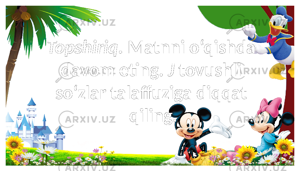 Topshiriq. Matnni o‘qishda davom eting. J tovushli so‘zlar talaffuziga diqqat qiling. 