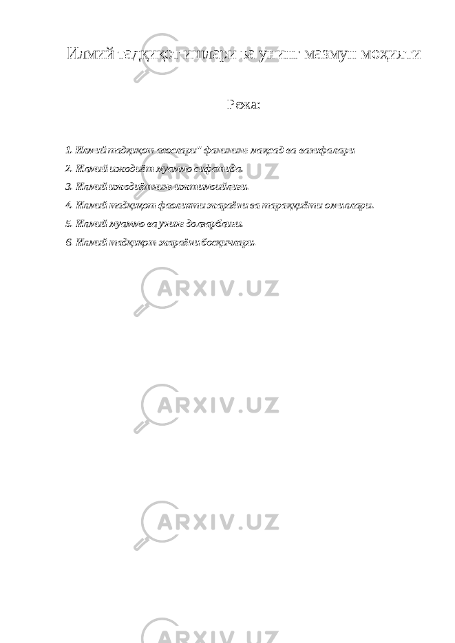 Илмий тадқиқот ишлари ва унинг мазмун моҳияти Режа: 1. Илмий тадқиқот асослари&#34; фанининг мақсад ва вазифалари 2. Илмий ижодиёт муаммо сифатида. 3. Илмий ижодиётнинг ижтимоийлиги. 4. Илмий тадқиқот фаолияти жараёни ва тараққиёти омиллари. 5. Илмий муаммо ва унинг долзарблиги. 6. Илмий тадқиқот жараёни босқичлари. 