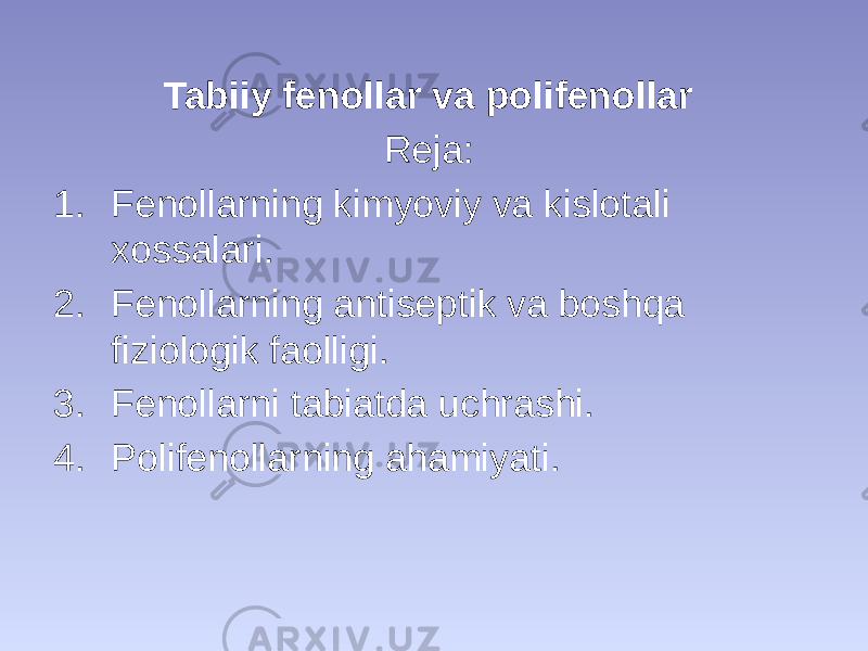 Tabiiy fenollar va polifenollar Reja: 1. Fenollarning kimyoviy va kislotali xossalari. 2. Fenollarning antiseptik va boshqa fiziologik faolligi. 3. Fenollarni tabiatda uchrashi. 4. Polifenollarning ahamiyati. 