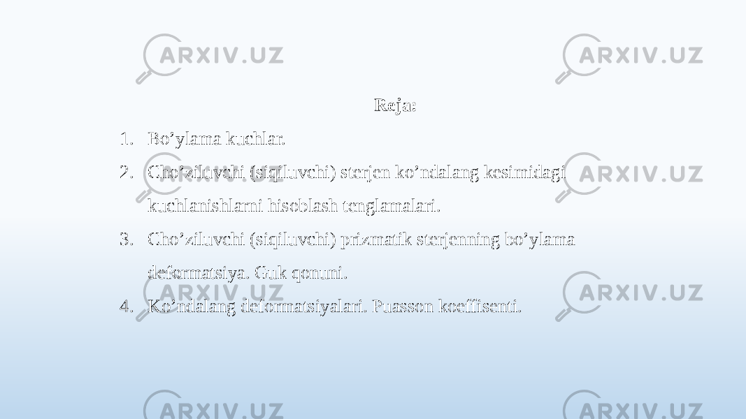 Reja: 1. Bo’ylama kuchlar. 2. Cho’ziluvchi (siqiluvchi) sterjen ko’ndalang kesimidagi kuchlanishlarni hisoblash tenglamalari. 3. Cho’ziluvchi (siqiluvchi) prizmatik sterjenning bo’ylama deformatsiya. Guk qonuni. 4. Ko’ndalang deformatsiyalari. Puasson koeffisenti. 