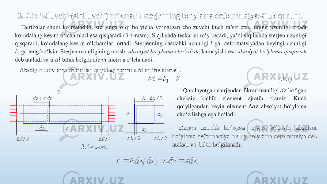 3. Cho’ziluvchi (siqiluvchi) prizmatik sterjenning bo’ylama deformatsiya. Guk qonuni.   Absolyut bo‘ylama cho‘zilish quyidagi formula bilan ifodalanadi. (3.3)   3.4-rasm. Sterjen uzunlik birligiga to‘g‘ri keluvchi absolyut bo‘ylama deformatsiya nisbiy bo‘ylama deformatsiya deb ataladi va bilan belgilanadi:. 1       1 2/  2/b dz dz   dz 2/ а b 2/b 1b 1а 2/ a  . ; dz dz dz dz       