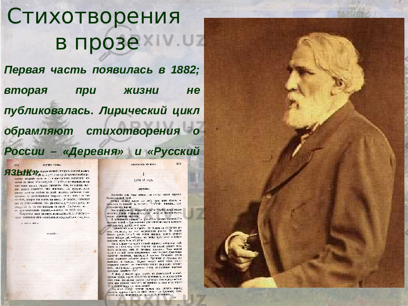 Стихотворения в прозе Первая часть появилась в 1882; вторая при жизни не публиковалась. Лирический цикл обрамляют стихотворения о России – «Деревня» и «Русский язык». 