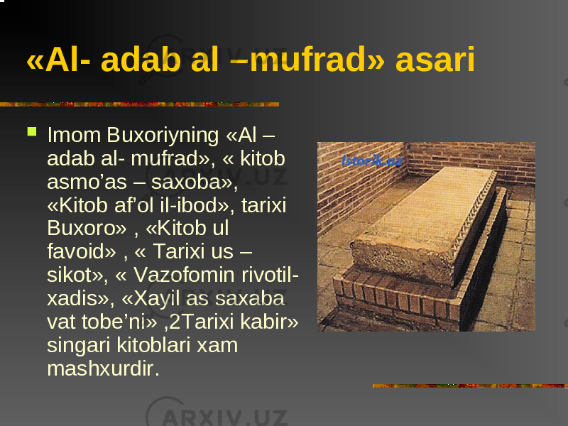 «Al- adab al –mufrad» asari  Imom Buxoriyning «Al – adab al- mufrad», « kitob asmo’as – saxoba», «Kitob af’ol il-ibod», tarixi Buxoro» , «Kitob ul favoid» , « Tarixi us – sikot», « Vazofomin rivotil- xadis», «Xayil as saxaba vat tobe’ni» ,2Tarixi kabir» singari kitoblari xam mashxurdir. 