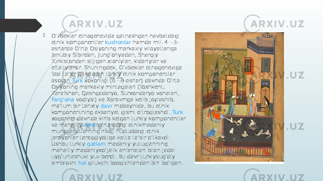  Oʻzbeklar etnogenezida qatnashgan navbatdagi etnik komponentlar  kushonlar  hamda mil. 4—5- asrlarda Oʻrta Osiyoning markaziy viloyatlariga Janubiy Sibirdan, Jungʻoriyadan, Sharqiy Turkistondan siljigan xioniylar, kidariylar va eftaliylarsir. Shuningdek, Oʻzbeklar etnogeneziga faol taʼsir oʻtkazgan turkiy etnik komponentlar asosan  Turk  xokonligi (6—8-asrlar) davrida Oʻrta Osiyoning markaziy mintaqalari (Toshkent, Zarafshon, Qashqadaryo,  Surxondaryo  vohalari,  Fargʻona vodiysi ) va Xorazmga kelib joylashib, maʼlum bir tarixiy  davr  mobaynida, bu etnik komponentning aksariyat qismi oʻtroqlashdi.  Turk xoqonligi  davrida kirib kelgan turkiy komponentlar va mahalliy  aholi  oʻrtasidagi etnikmadaniy munosabatlarning rivoji hududdagi etnik jarayonlar taraqqiyotiga katta taʼsir oʻtkazdi. Ushbu turkiy  qatlam  madaniy yutuqlarining mahalliy madaniyxoʻjalik anʼanalari bilan jadal uygʻunlashuvi yuz berdi. Bu davr turkiysugʻdiy simbiozni  hal  qiluvchi bosqichlaridan biri boʻlgan. 