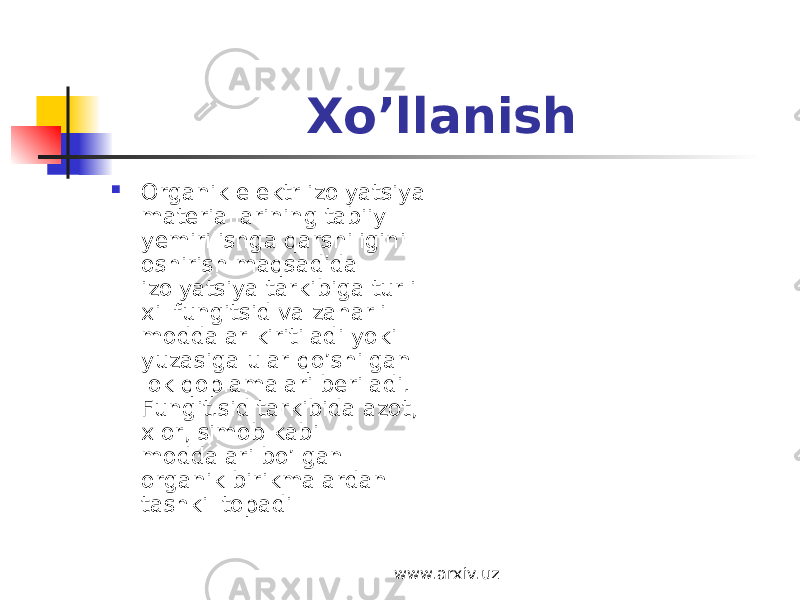 Xo’llanish  О rganik elektr iz о lyatsiya materiallarining tabiiy yemirilishga qarshiligini о shirish maqsadida iz о lyatsiya tarkibiga turli xil fungitsid va zaharli m о ddalar kiritiladi yoki yuzasiga ular qo’shilgan l о k q о plamalari beriladi. Fungit.sid tarkibida az о t, xl о r, sim о b kabi m о ddalari bo’lgan о rganik birikmalardan tashkil t о padi www.arxiv.uz 