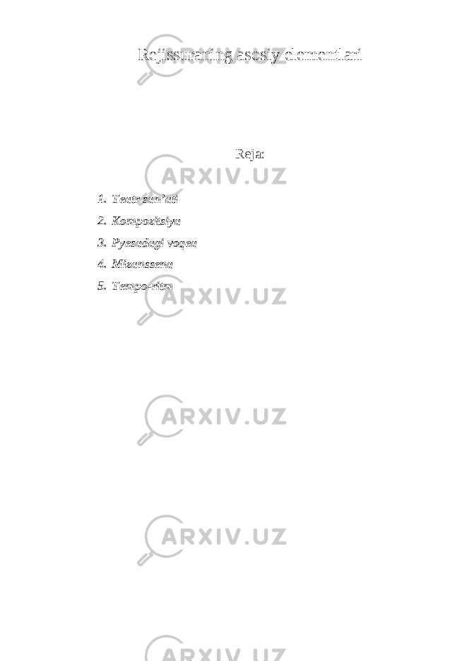 Rejissuraning asosiy elementlari Reja: 1. Teatr san’ati 2. Kompozitsiya 3. Pyesadagi voqea 4. Mizanssena 5. Tempo-ritm 
