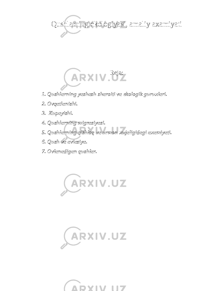 Qushlarning ekologiyasi, amaliy axamiyati Reja: 1. Qushlarning yashash sharoiti va ekologik guruxlari. 2. Ovqatlanishi. 3. Kupayishi. 4. Qushlarning migrasiyasi. 5. Qushlarning qishloq va urmon xujaligidagi axamiyati. 6. Qush va aviasiya. 7. Ovlanadigan qushlar. 