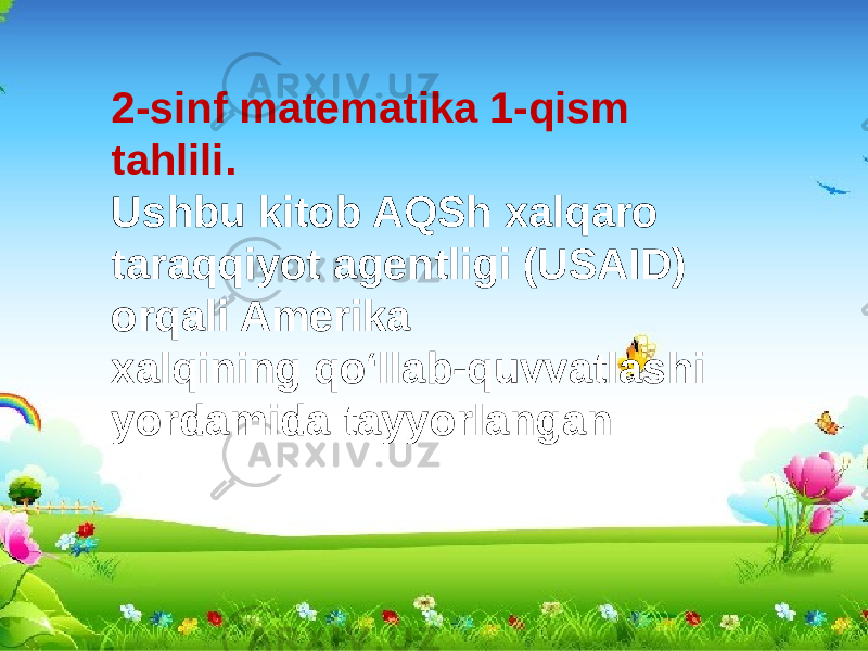 2-sinf matematika 1-qism tahlili. Ushbu kitob AQSh xalqaro taraqqiyot agentligi (USAID) orqali Amerika xalqining qo‘llab-quvvatlashi yordamida tayyorlangan 