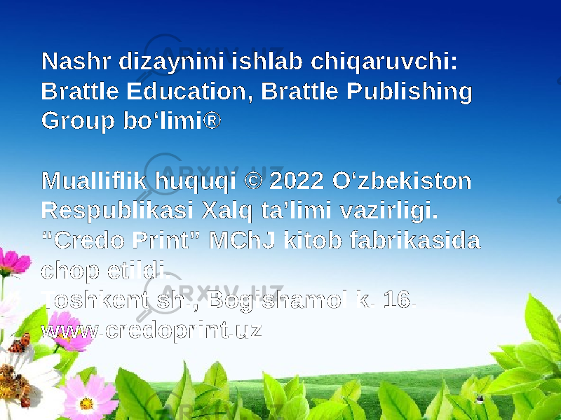 Nashr dizaynini ishlab chiqaruvchi: Brattle Education, Brattle Publishing Group bo‘limi® Mualliflik huquqi © 2022 O‘zbekiston Respublikasi Xalq ta’limi vazirligi. “ Credo Print” MChJ kitob fabrikasida chop etildi. Toshkent sh., Bogishamol k. 16. www.credoprint.uz 