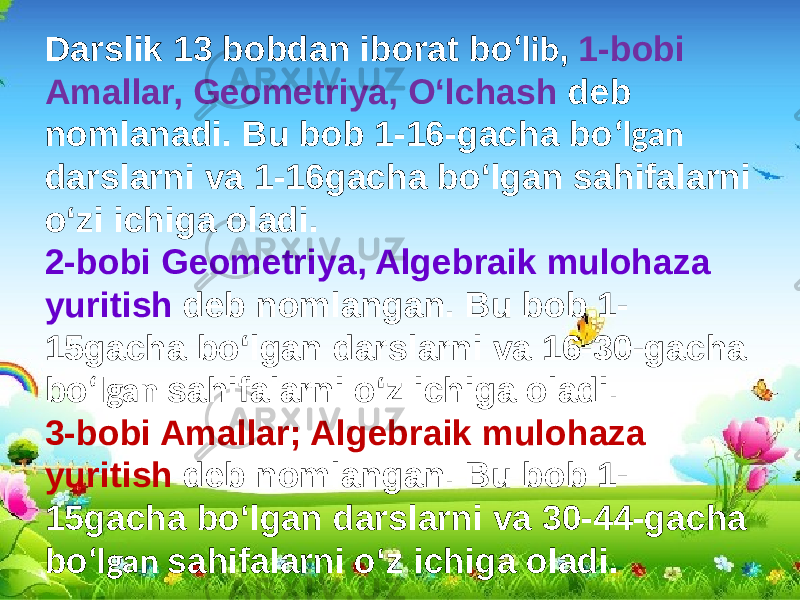 Darslik 13 bobdan iborat bo ʻlib , 1-bobi Amallar, Geometriya, Oʻlchash deb nomlanadi. Bu bob 1-16-gacha bo ʻlgan darslarni va 1-16gacha boʻlgan sahifalarni oʻzi ichiga oladi. 2-bobi Geometriya, Algebraik mulohaza yuritish deb nomlangan. Bu bob 1- 15gacha boʻlgan darslarni va 16-30-gacha bo ʻlgan sahifalarni oʻz ichiga oladi. 3-bobi Amallar; Algebraik mulohaza yuritish deb nomlangan. Bu bob 1- 15gacha boʻlgan darslarni va 30-44-gacha bo ʻlgan sahifalarni oʻz ichiga oladi. 