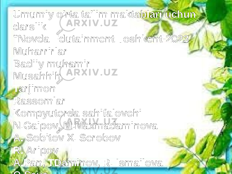 Umumiy o&#39;rta ta&#39;lim maktablari uchun darslik &#34;Novda Edutainment Toshkent-2023 Muharrirlar: Badiiy muhamir Musahhih Tarjimon Rassomlar: Kompyuterda sahifalovchi N.Gaipov, M.Maxmadaminova A. Sobitov X. Serobov R. Aripov A.Pan, TDaminov, R. Ismailova O Sava 