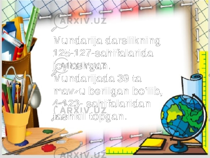 Mundarija darslikning 125-127-sahifalarida joylashgan. Mundarijada 39 ta mavzu berilgan boʻlib, 4-123- sahifalaridan tashkil topgan. 