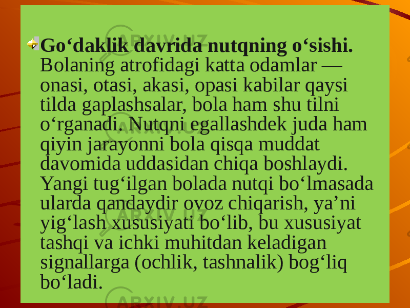 Go‘daklik davrida nutqning o‘sishi. Bolaning atrofidagi katta odamlar — onasi, otasi, akasi, opasi kabilar qaysi tilda gaplashsalar, bola ham shu tilni o‘rganadi. Nutqni egallashdek juda ham qiyin jarayonni bola qisqa muddat davomida uddasidan chiqa boshlaydi. Yangi tug‘ilgan bolada nutqi bo‘lmasada ularda qandaydir ovoz chiqarish, ya’ni yig‘lash xususiyati bo‘lib, bu xususiyat tashqi va ichki muhitdan keladigan signallarga (ochlik, tashnalik) bog‘liq bo‘ladi. 