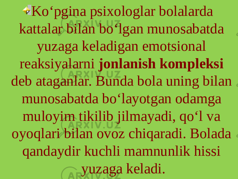 Ko‘pgina psixologlar bolalarda kattalar bilan bo‘lgan munosabatda yuzaga keladigan emotsional reaksiyalarni jonlanish kompleksi deb ataganlar. Bunda bola uning bilan munosabatda bo‘layotgan odamga muloyim tikilib jilmayadi, qo‘l va oyoqlari bilan ovoz chiqaradi. Bolada qandaydir kuchli mamnunlik hissi yuzaga keladi. 