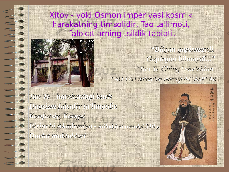 Xitoy - yoki Osmon imperiyasi kosmik harakatning timsolidir, Tao ta&#39;limoti, falokatlarning tsiklik tabiati. “ Bilgan gapirmaydi. Gapirgan bilmaydi...” &#34;Tao Te Ching&#34; she&#39;ridan. LAO TZU miloddan avvalgi 4-3 ASRLAR Tao Te - harakatdagi kuch - Daosizm falsafiy ta&#39;limotdir. Konfutsiy, Kongzi Birinchi Akademiya - miloddan avvalgi 318 yil Davlat maktablari 