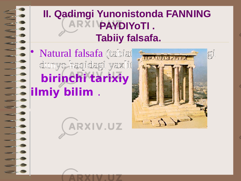 II. Qadimgi Yunonistonda FANNING PAYDIYoTI . Tabiiy falsafa. • Natural falsafa (tabiat falsafasi, atrofdagi dunyo haqidagi yaxlit ta&#39;limot) - birinchi tarixiy shakl ilmiy bilim . 