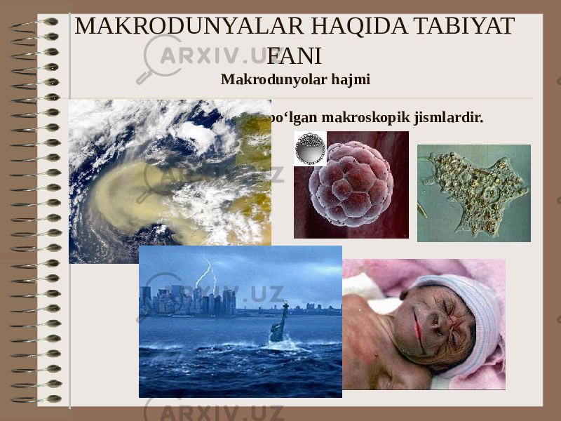 MAKRODUNYALAR HAQIDA TABIYAT FANI Makrodunyolar hajmi 10-6 dan 107 sm gacha boʻlgan makroskopik jismlardir. 