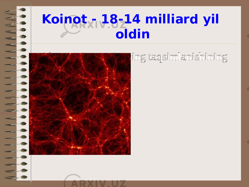 Koinot - 18-14 milliard yil oldin • Olamdagi materiyaning taqsimlanishining taxminiy surati 