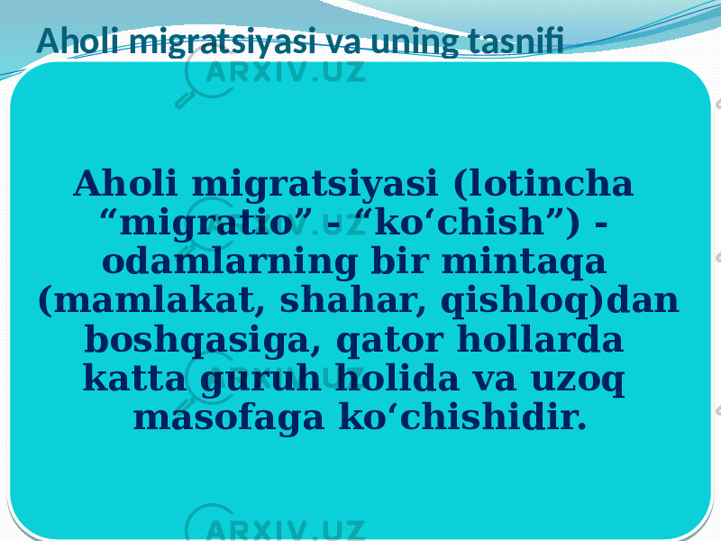 Aholi migratsiyasi va uning tasnifi Aholi migratsiyasi (lotincha “migratio” - “ko‘chish”) - odamlarning bir mintaqa (mamlakat, shahar, qishloq)dan boshqasiga, qator hollarda katta guruh holida va uzoq masofaga ko‘chishidir. 01020304 11 03170A07 0E 18030C 14 070A 